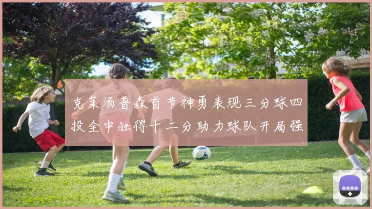 克莱汤普森首节神勇表现三分球四投全中独得十二分助力球队开局强势