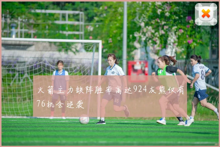 火箭主力缺阵胜率高达924灰熊仅有76机会逆袭