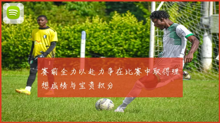 赛前全力以赴力争在比赛中取得理想成绩与宝贵积分
