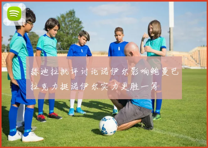 赫迪拉批评讨论诺伊尔影响鲍曼巴拉克力挺诺伊尔实力更胜一筹