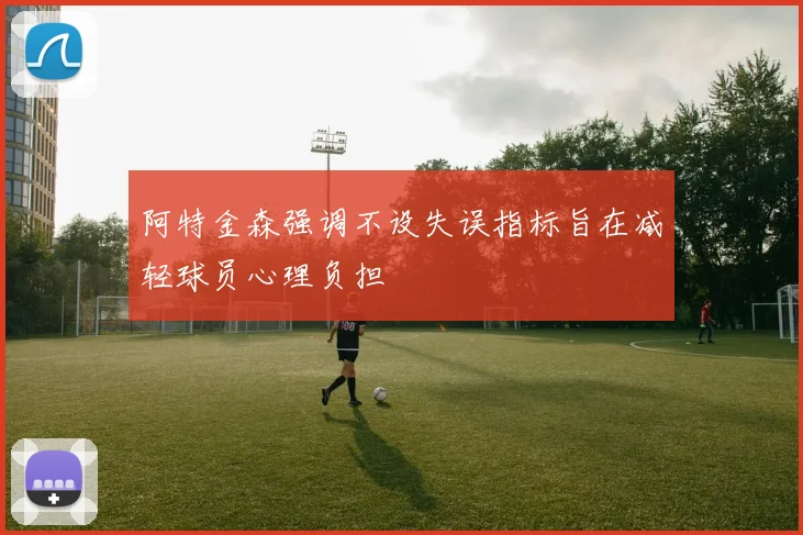 阿特金森强调不设失误指标旨在减轻球员心理负担